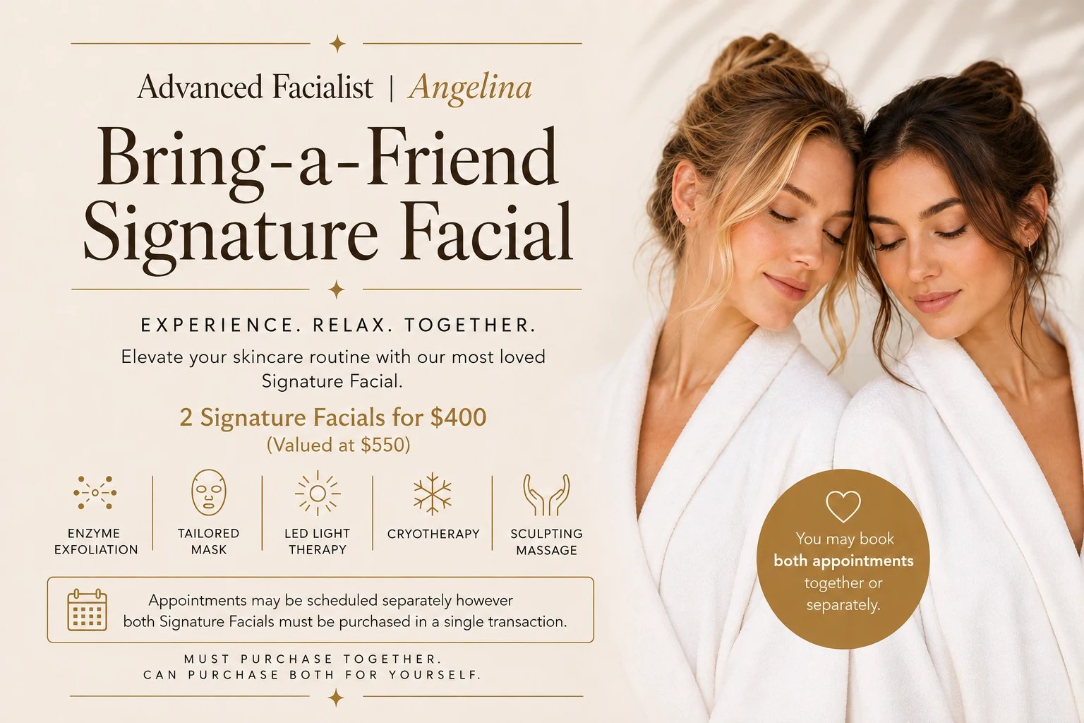 Bring-a-Friend Signature Facial with Advanced Facialist Angelina — 2 Signature Facials for $400, valued at $550. Includes enzyme exfoliation, tailored mask, LED light therapy, cryotherapy and sculpting massage. Both facials must be purchased in a single transaction; appointments may be scheduled separately.