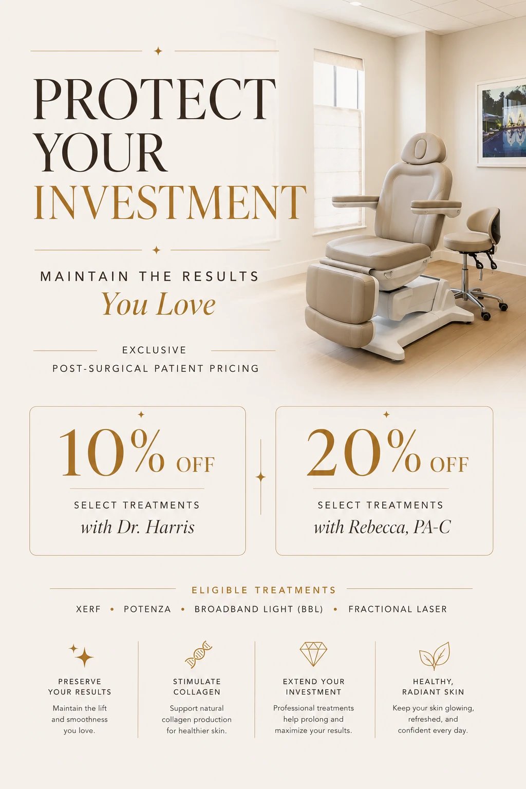 Protect Your Investment — exclusive post-surgical patient pricing. 10% off select treatments with Dr. Harris, 20% off select treatments with Rebecca, PA-C. Eligible treatments: XERF, Potenza, Broadband Light (BBL) and Fractional Laser.